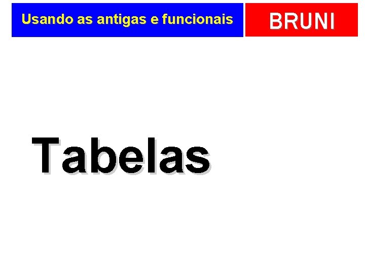 Usando as antigas e funcionais Tabelas BRUNI 