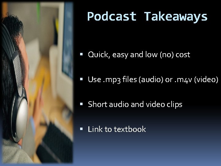 Podcast Takeaways Quick, easy and low (no) cost Use. mp 3 files (audio) or.