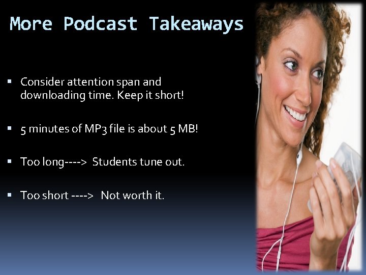 More Podcast Takeaways Consider attention span and downloading time. Keep it short! 5 minutes