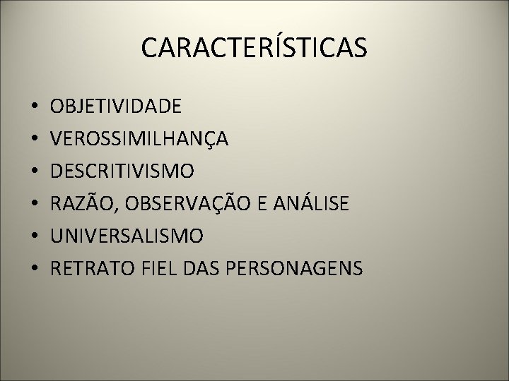CARACTERÍSTICAS • • • OBJETIVIDADE VEROSSIMILHANÇA DESCRITIVISMO RAZÃO, OBSERVAÇÃO E ANÁLISE UNIVERSALISMO RETRATO FIEL