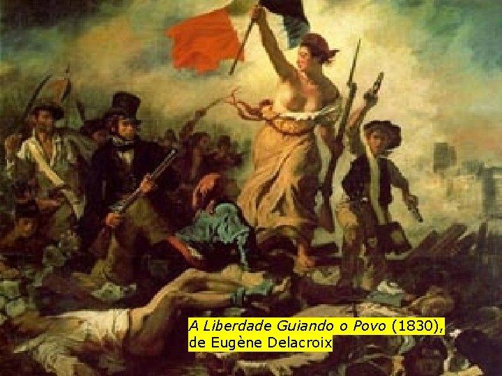 A Liberdade Guiando o Povo (1830), de Eugène Delacroix 