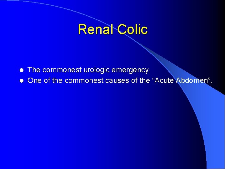 Renal Colic The commonest urologic emergency. l One of the commonest causes of the