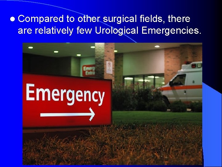 l Compared to other surgical fields, there are relatively few Urological Emergencies. 