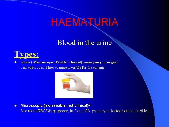 HAEMATURIA Blood in the urine Types: l Gross ( Macroscopic, Visible, Clinical): emergency or