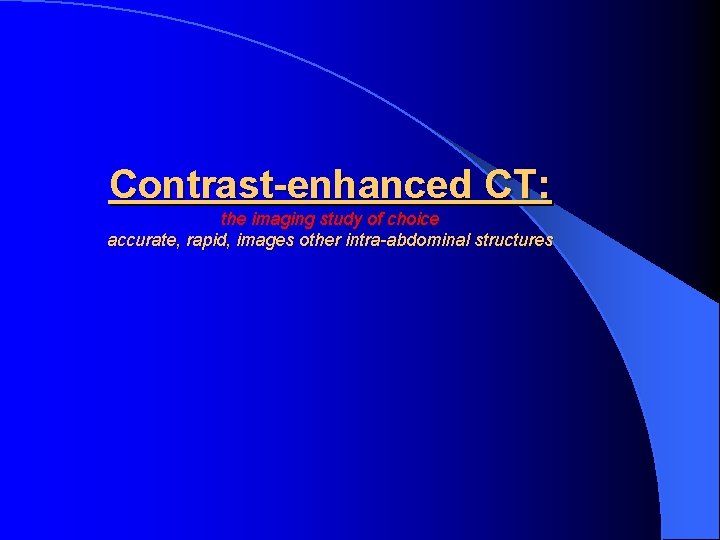 Contrast-enhanced CT: the imaging study of choice accurate, rapid, images other intra-abdominal structures 