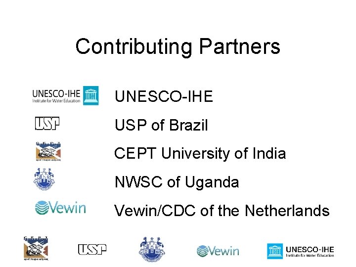 Contributing Partners UNESCO-IHE USP of Brazil CEPT University of India NWSC of Uganda Vewin/CDC