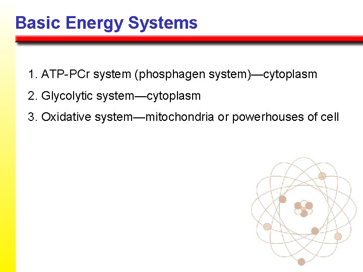 Basic Energy Systems 1. ATP-PCr system (phosphagen system)—cytoplasm 2. Glycolytic system—cytoplasm 3. Oxidative system—mitochondria