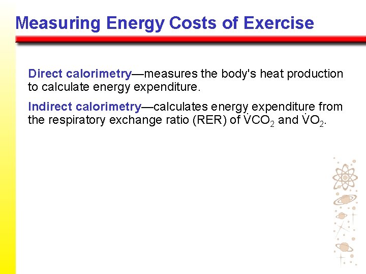 Measuring Energy Costs of Exercise Direct calorimetry—measures the body's heat production to calculate energy Measuring Energy Costs of Exercise Direct calorimetry—measures the body's heat production to calculate energy