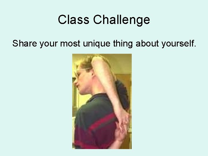 Class Challenge Share your most unique thing about yourself. 