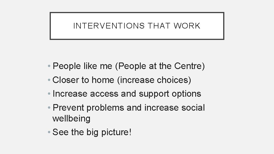 INTERVENTIONS THAT WORK • People like me (People at the Centre) • Closer to