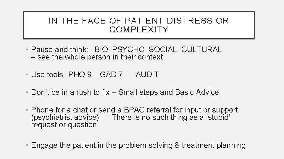 IN THE FACE OF PATIENT DISTRESS OR COMPLEXITY • Pause and think: BIO PSYCHO