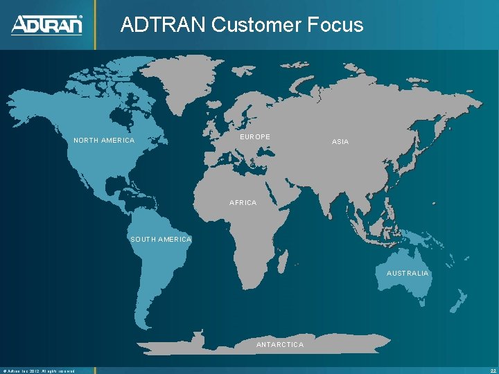 ADTRAN Customer Focus NORTH AMERICA EUROPE ASIA AFRICA SOUTH AMERICA AUSTRALIA ANTARCTICA ® Adtran,