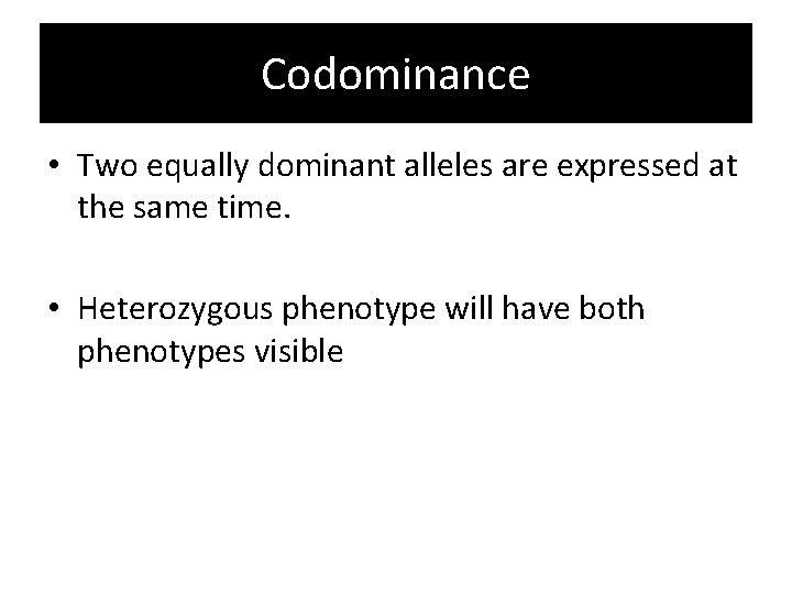 Codominance • Two equally dominant alleles are expressed at the same time. • Heterozygous