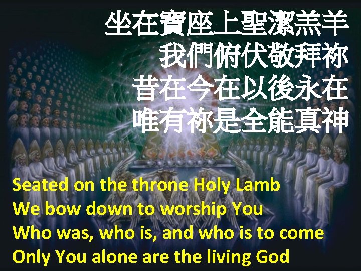 坐在寶座上聖潔羔羊 我們俯伏敬拜祢 昔在今在以後永在 唯有祢是全能真神 Seated on the throne Holy Lamb We bow down to