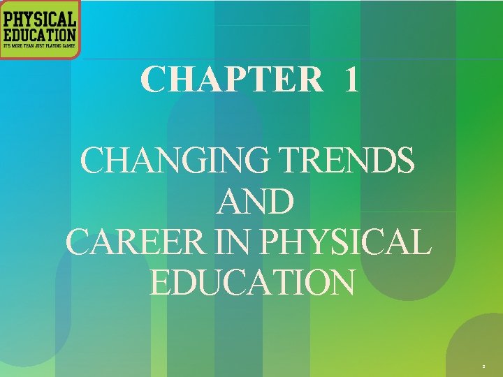 CHAPTER 1 CHANGING TRENDS AND CAREER IN PHYSICAL EDUCATION 2 