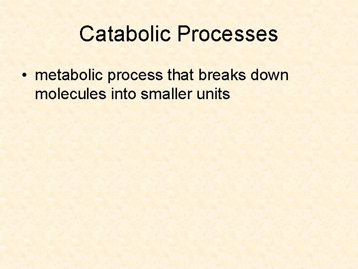 Catabolic Processes • metabolic process that breaks down molecules into smaller units 