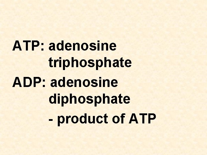 ATP: adenosine triphosphate ADP: adenosine diphosphate - product of ATP 