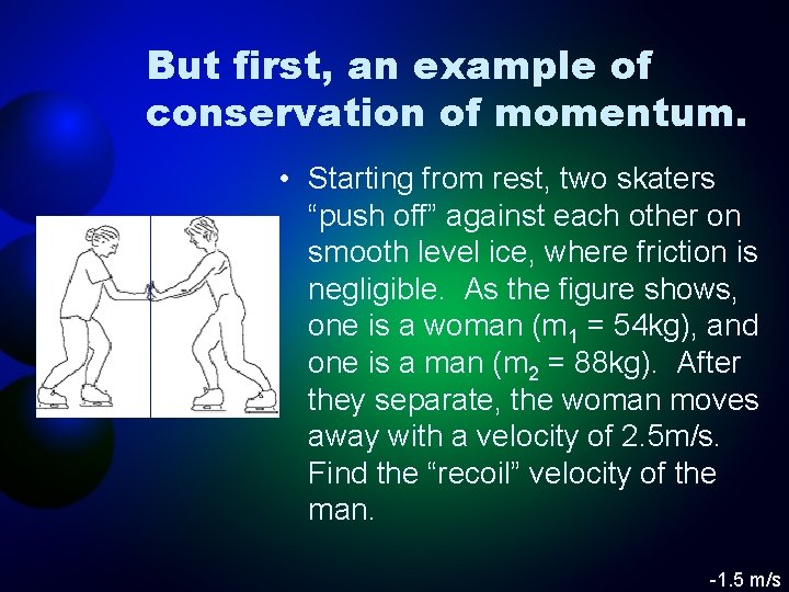 But first, an example of conservation of momentum. • Starting from rest, two skaters