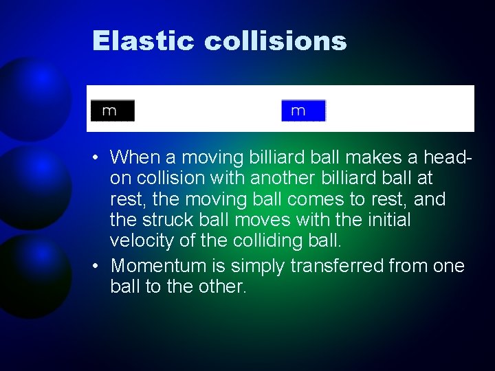 Elastic collisions • When a moving billiard ball makes a headon collision with another