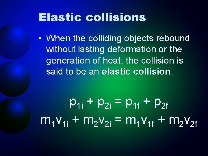 Elastic collisions • When the colliding objects rebound without lasting deformation or the generation