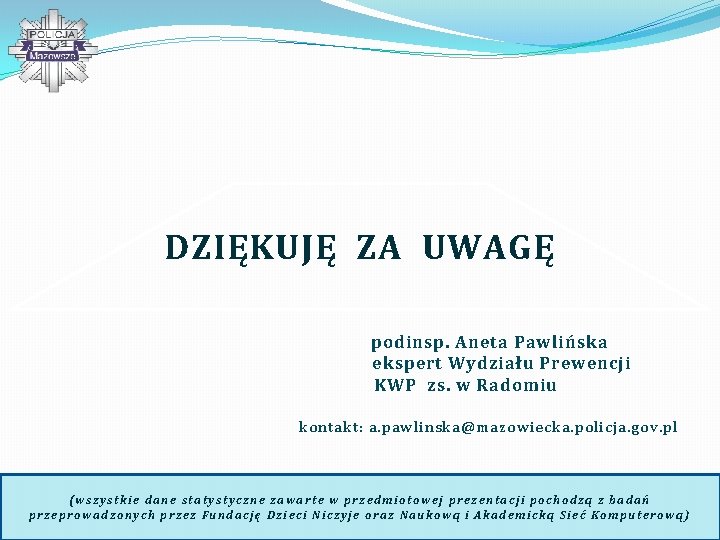 DZIĘKUJĘ ZA UWAGĘ podinsp. Aneta Pawlińska ekspert Wydziału Prewencji KWP zs. w Radomiu kontakt: