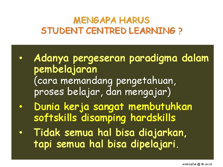 MENGAPA HARUS STUDENT CENTRED LEARNING ? • • • Adanya pergeseran paradigma dalam pembelajaran