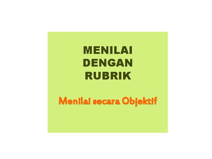 MENILAI DENGAN RUBRIK Menilai secara Objektif 