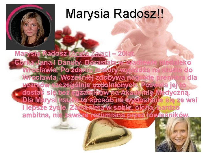 Marysia Radosz!! Marysia Radosz (Aneta Zając) – 20 lat. Córka Jana i Danuty. Dorastała