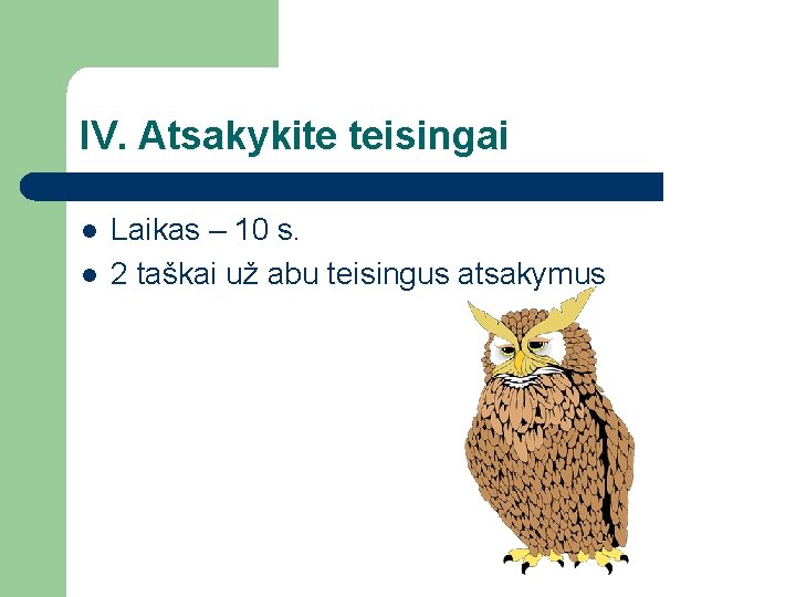 IV. Atsakykite teisingai l l Laikas – 10 s. 2 taškai už abu teisingus