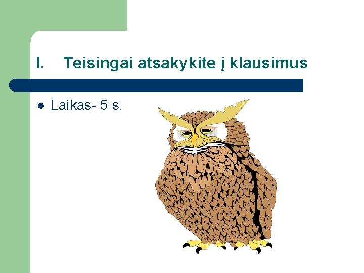 I. l Teisingai atsakykite į klausimus Laikas- 5 s. 