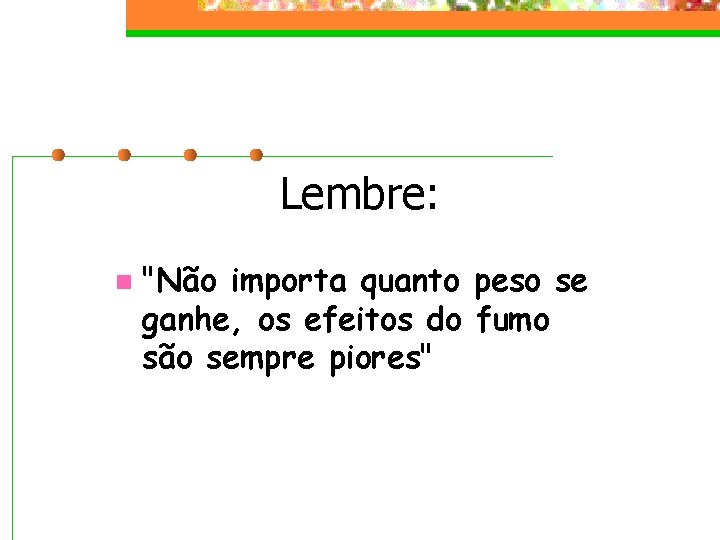 Lembre: n "Não importa quanto peso se ganhe, os efeitos do fumo são sempre