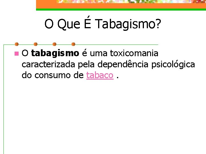 O Que É Tabagismo? n O tabagismo é uma toxicomania caracterizada pela dependência psicológica