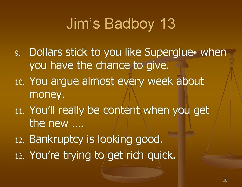 Jim’s Badboy 13 9. 10. 11. 12. 13. Dollars stick to you like Superglue