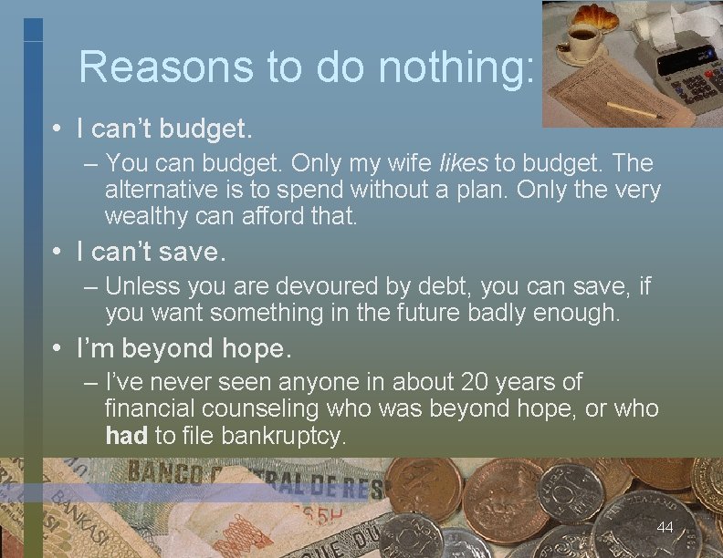 Reasons to do nothing: • I can’t budget. – You can budget. Only my