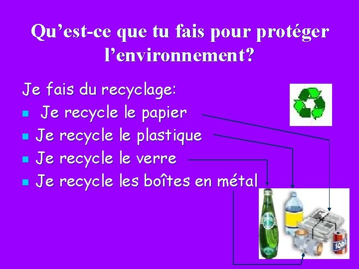 Qu’est-ce que tu fais pour protéger l’environnement? Je fais du recyclage: n Je recycle