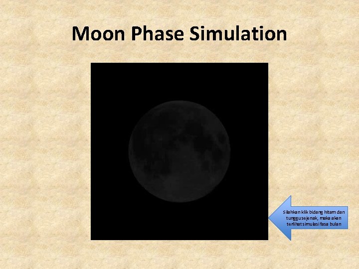 Moon Phase Simulation Silahkan klik bidang hitam dan tunggu sejenak, maka akan terlihat simulasi