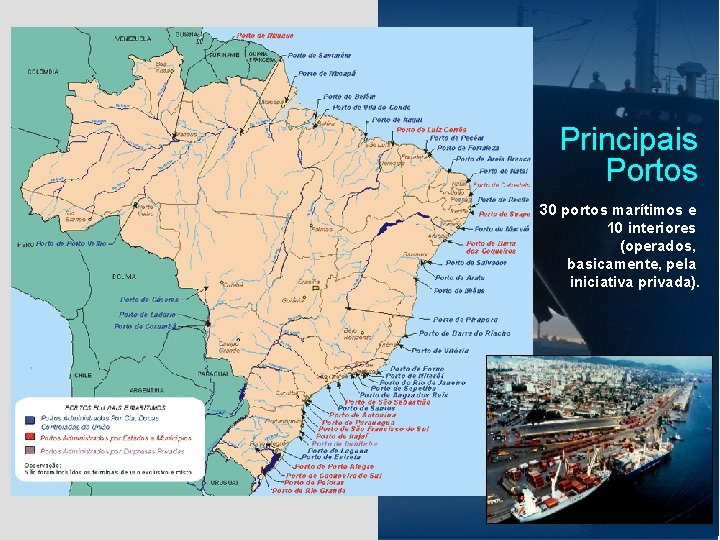 Principais Portos 30 portos marítimos e 10 interiores (operados, basicamente, pela iniciativa privada). 