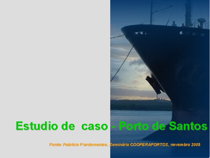 Estudio de caso - Porto de Santos Fonte: Fabrício Pierdomenico, Seminário COOPERAPORTOS, novembro 2005