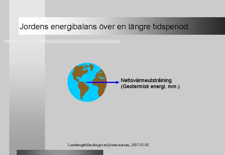 Jordens energibalans över en längre tidsperiod Nettovärmeutstrålning (Geotermisk energi, mm. ) Landstingsfullmäktiges miljöseminarium, 2007
