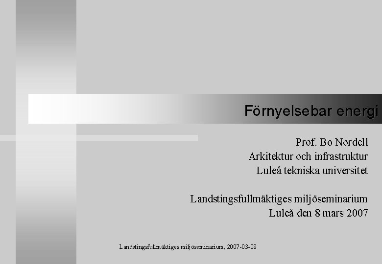 Förnyelsebar energi Prof. Bo Nordell Arkitektur och infrastruktur Luleå tekniska universitet Landstingsfullmäktiges miljöseminarium Luleå