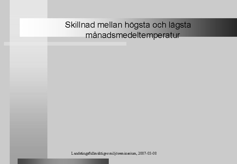 Skillnad mellan högsta och lägsta månadsmedeltemperatur Landstingsfullmäktiges miljöseminarium, 2007 -03 -08 