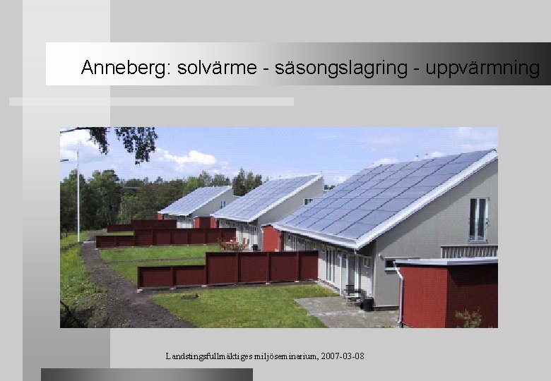 Anneberg: solvärme - säsongslagring - uppvärmning Landstingsfullmäktiges miljöseminarium, 2007 -03 -08 