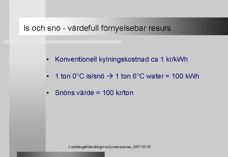 Is och snö - värdefull förnyelsebar resurs • Konventionell kylningskostnad ca 1 kr/k. Wh
