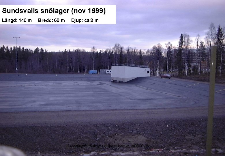 Sundsvalls snölager (nov 1999) Längd: 140 m Bredd: 60 m Djup: ca 2 m