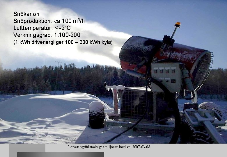 Snökanon Snöproduktion: ca 100 m 3/h Lufttemperatur: < -2 o. C Verkningsgrad: 1: 100