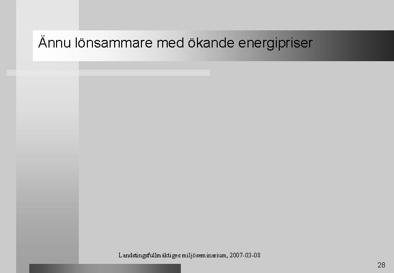 Ännu lönsammare med ökande energipriser Landstingsfullmäktiges miljöseminarium, 2007 -03 -08 28 