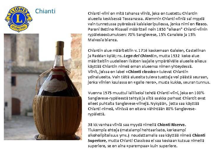 Chianti-viini on mitä tahansa viiniä, joka on tuotettu Chiantin alueella keskisessä Toscanassa. Aiemmin Chianti-viiniä