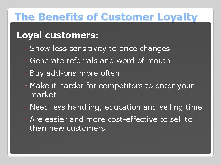 The Benefits of Customer Loyalty Loyal customers: ◦ Show less sensitivity to price changes