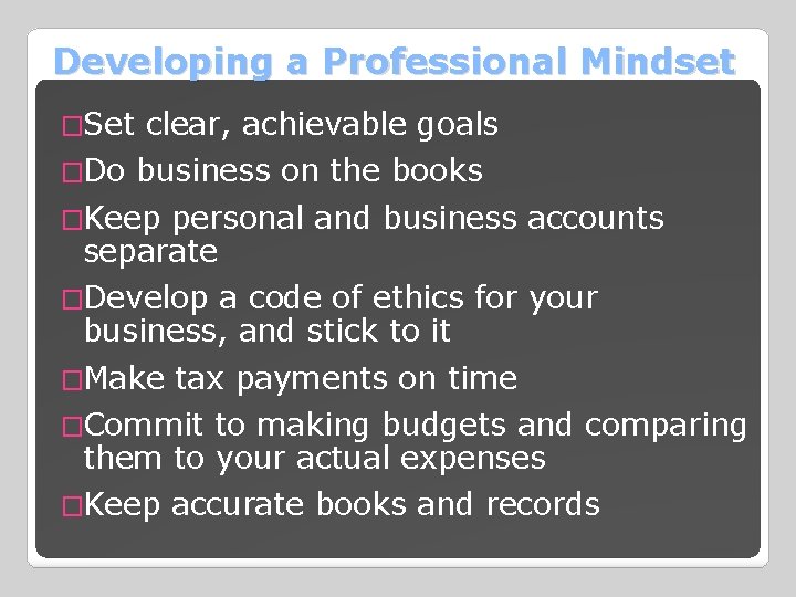 Developing a Professional Mindset �Set clear, achievable goals �Do business on the books �Keep