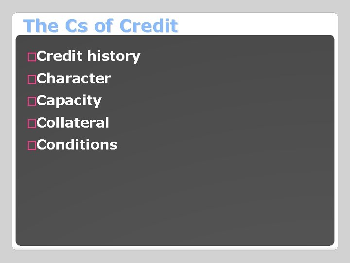 The Cs of Credit �Credit history �Character �Capacity �Collateral �Conditions 